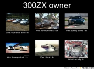 frabz-300ZX-owner-What-my-friends-think-I-do-What-my-mom-thinks-I-do-W-55bce3